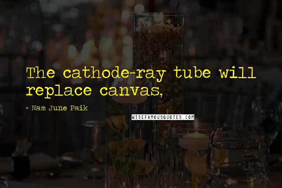 Nam June Paik Quotes: The cathode-ray tube will replace canvas,