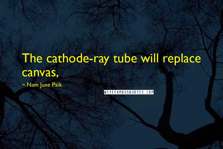 Nam June Paik Quotes: The cathode-ray tube will replace canvas,