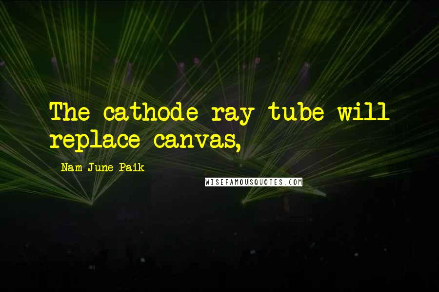 Nam June Paik Quotes: The cathode-ray tube will replace canvas,