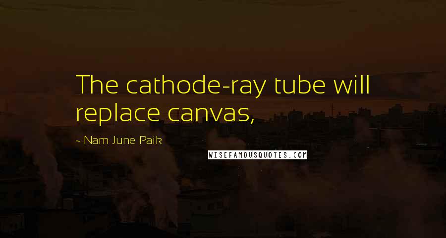 Nam June Paik Quotes: The cathode-ray tube will replace canvas,