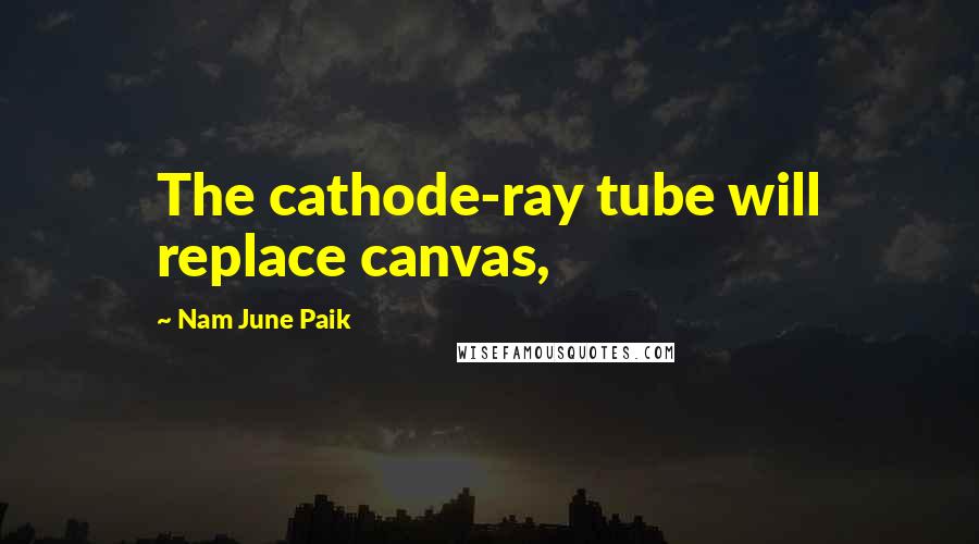 Nam June Paik Quotes: The cathode-ray tube will replace canvas,