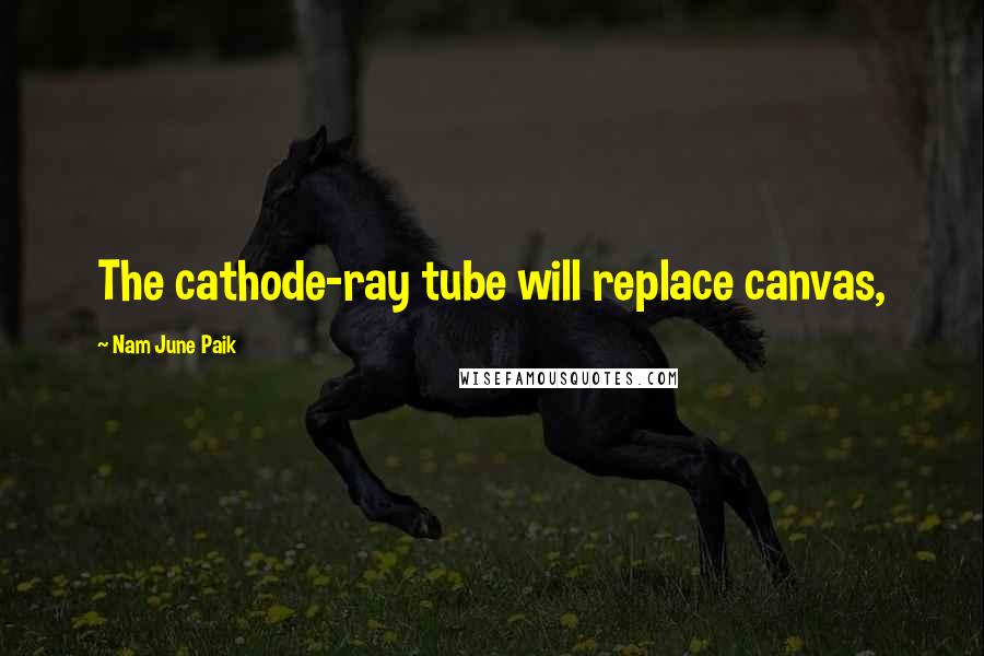 Nam June Paik Quotes: The cathode-ray tube will replace canvas,
