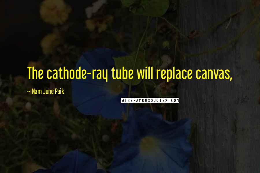 Nam June Paik Quotes: The cathode-ray tube will replace canvas,