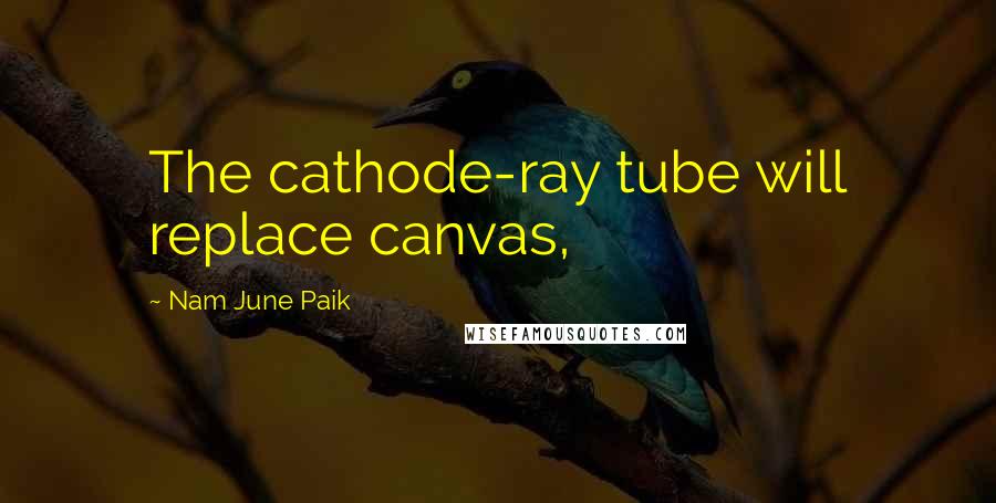 Nam June Paik Quotes: The cathode-ray tube will replace canvas,