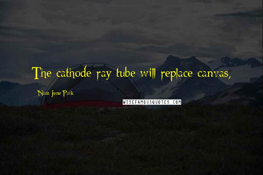 Nam June Paik Quotes: The cathode-ray tube will replace canvas,