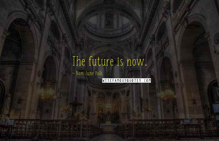 Nam June Paik Quotes: The future is now.