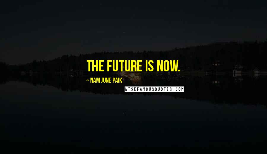 Nam June Paik Quotes: The future is now.