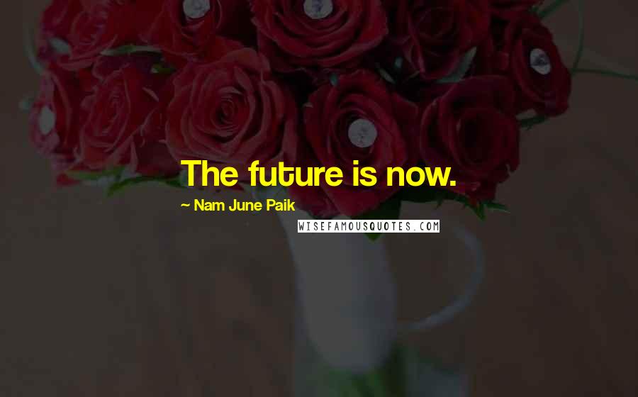 Nam June Paik Quotes: The future is now.