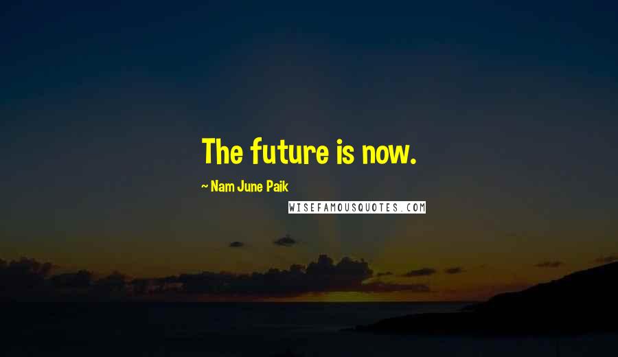 Nam June Paik Quotes: The future is now.