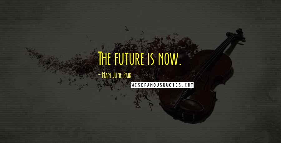 Nam June Paik Quotes: The future is now.