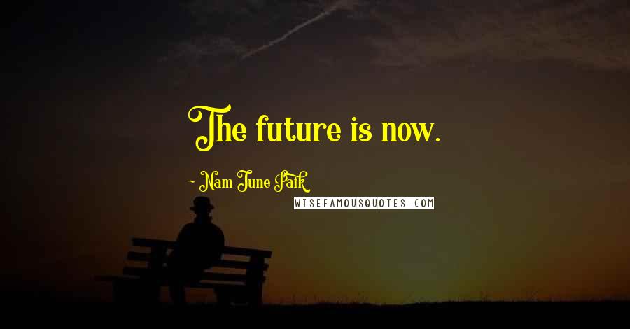 Nam June Paik Quotes: The future is now.