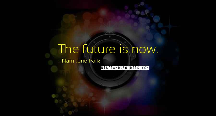 Nam June Paik Quotes: The future is now.