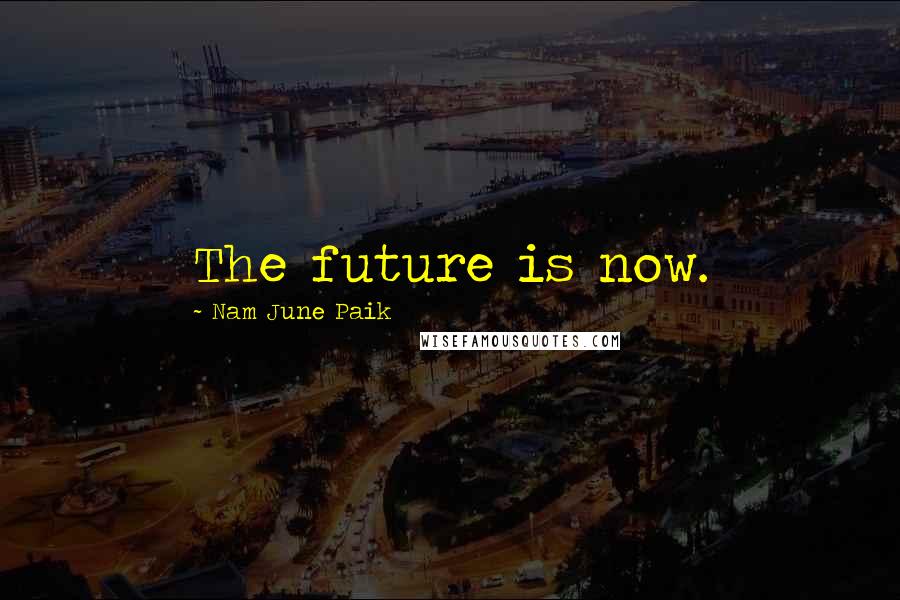 Nam June Paik Quotes: The future is now.