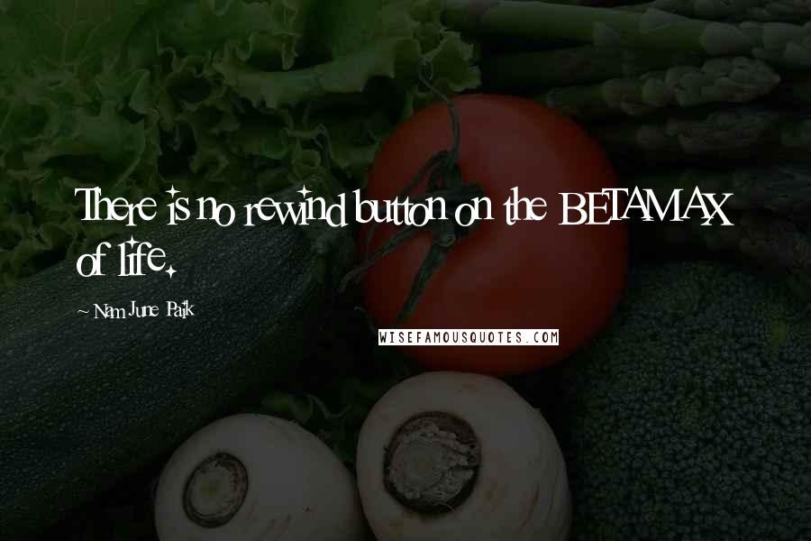Nam June Paik Quotes: There is no rewind button on the BETAMAX of life.