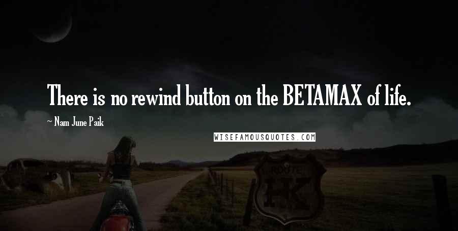 Nam June Paik Quotes: There is no rewind button on the BETAMAX of life.