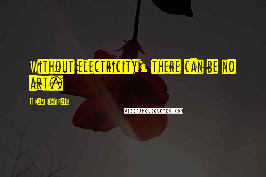 Nam June Paik Quotes: Without electricity, there can be no art.
