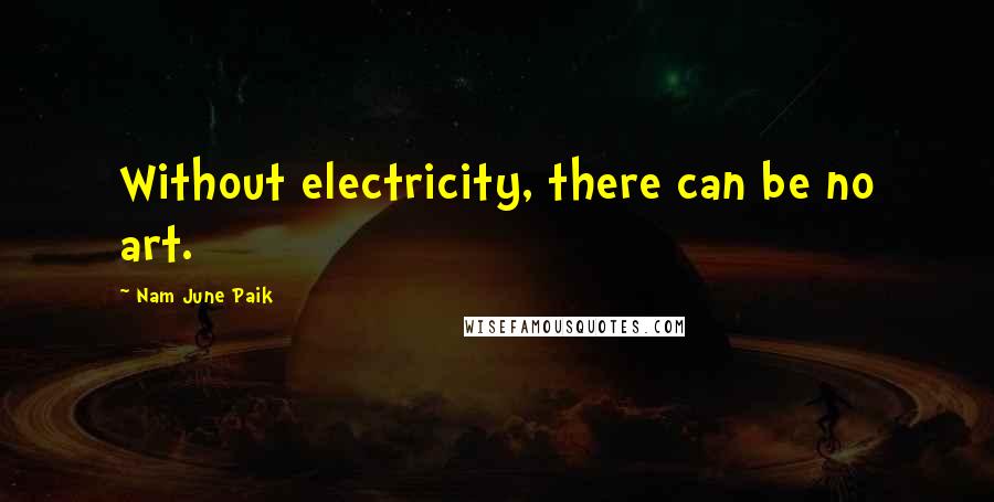 Nam June Paik Quotes: Without electricity, there can be no art.