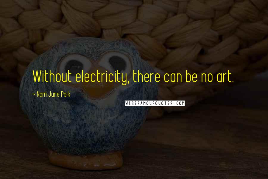 Nam June Paik Quotes: Without electricity, there can be no art.