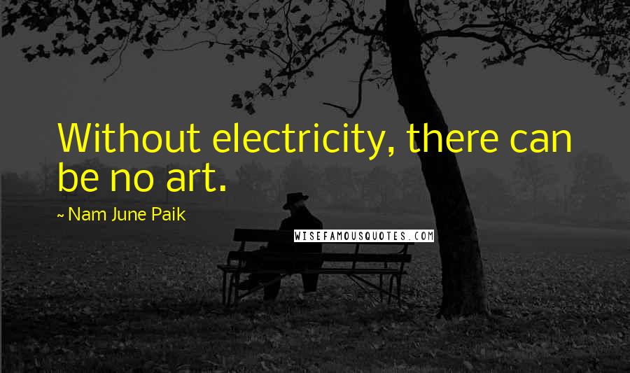 Nam June Paik Quotes: Without electricity, there can be no art.