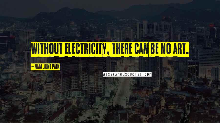 Nam June Paik Quotes: Without electricity, there can be no art.