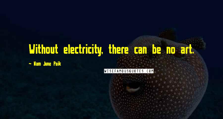 Nam June Paik Quotes: Without electricity, there can be no art.