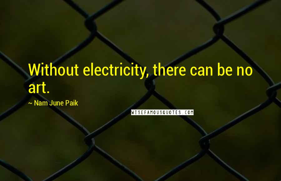 Nam June Paik Quotes: Without electricity, there can be no art.