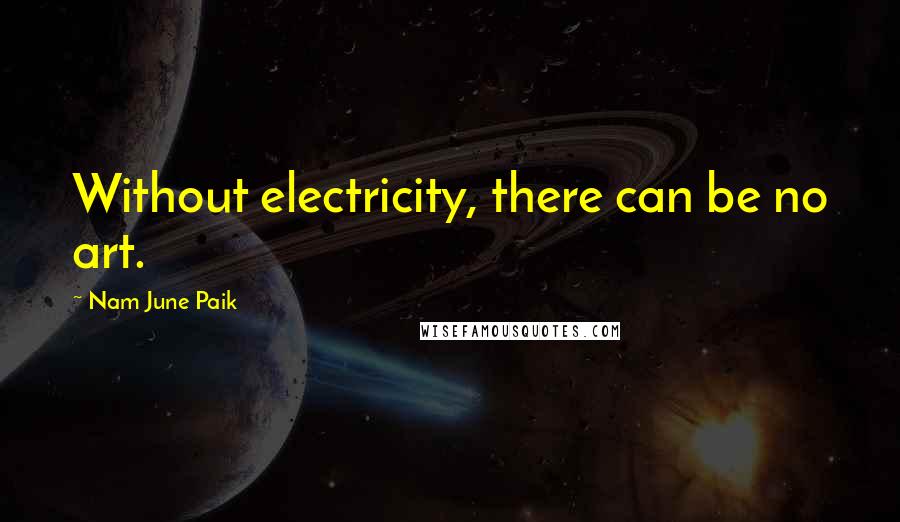 Nam June Paik Quotes: Without electricity, there can be no art.