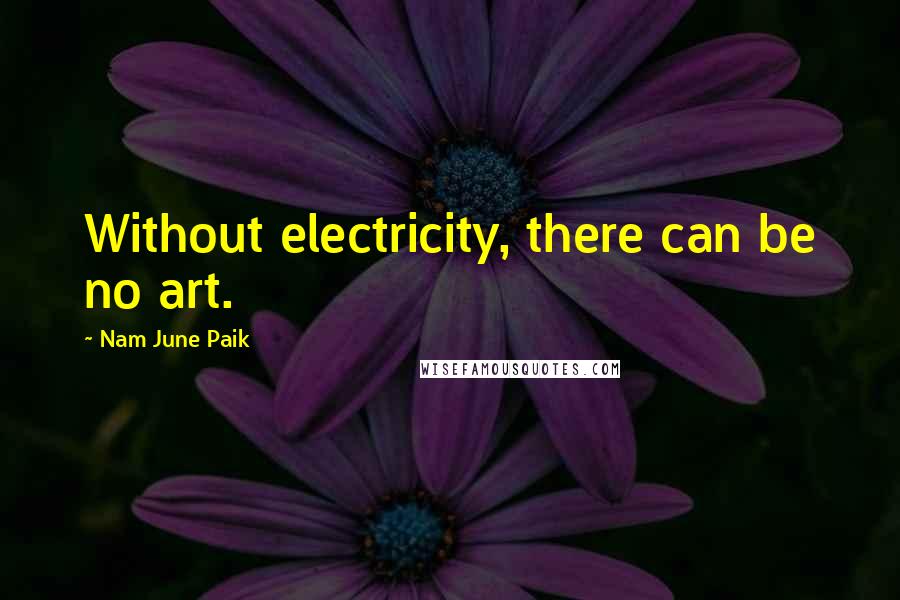 Nam June Paik Quotes: Without electricity, there can be no art.