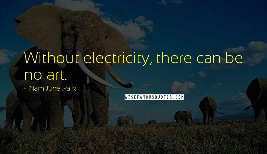 Nam June Paik Quotes: Without electricity, there can be no art.