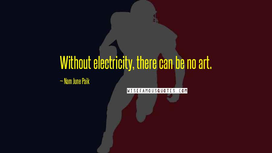 Nam June Paik Quotes: Without electricity, there can be no art.