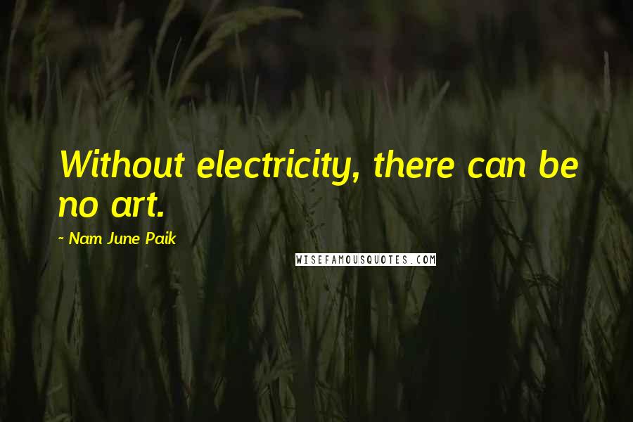 Nam June Paik Quotes: Without electricity, there can be no art.