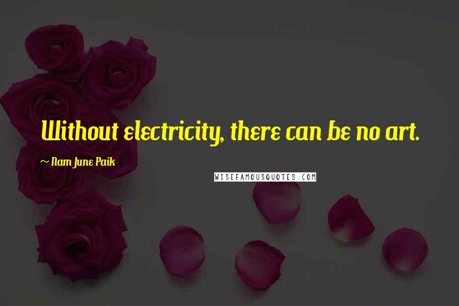 Nam June Paik Quotes: Without electricity, there can be no art.