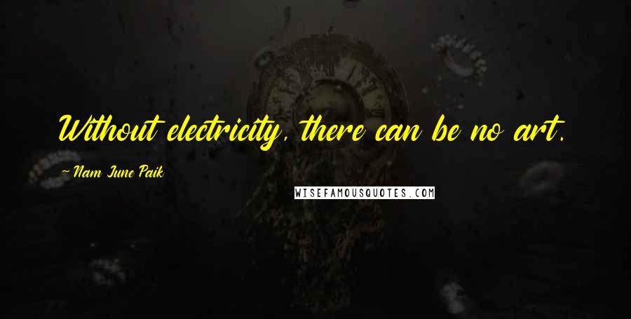 Nam June Paik Quotes: Without electricity, there can be no art.