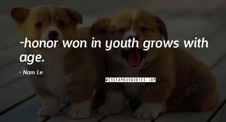 Nam Le Quotes: -honor won in youth grows with age.