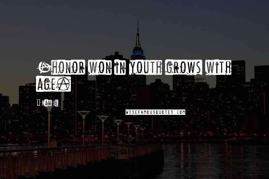 Nam Le Quotes: -honor won in youth grows with age.