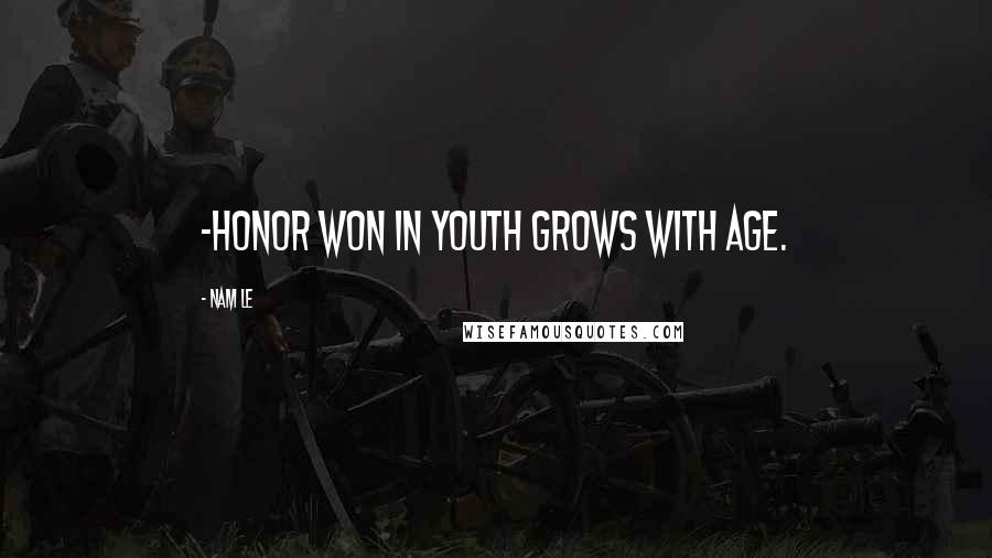 Nam Le Quotes: -honor won in youth grows with age.