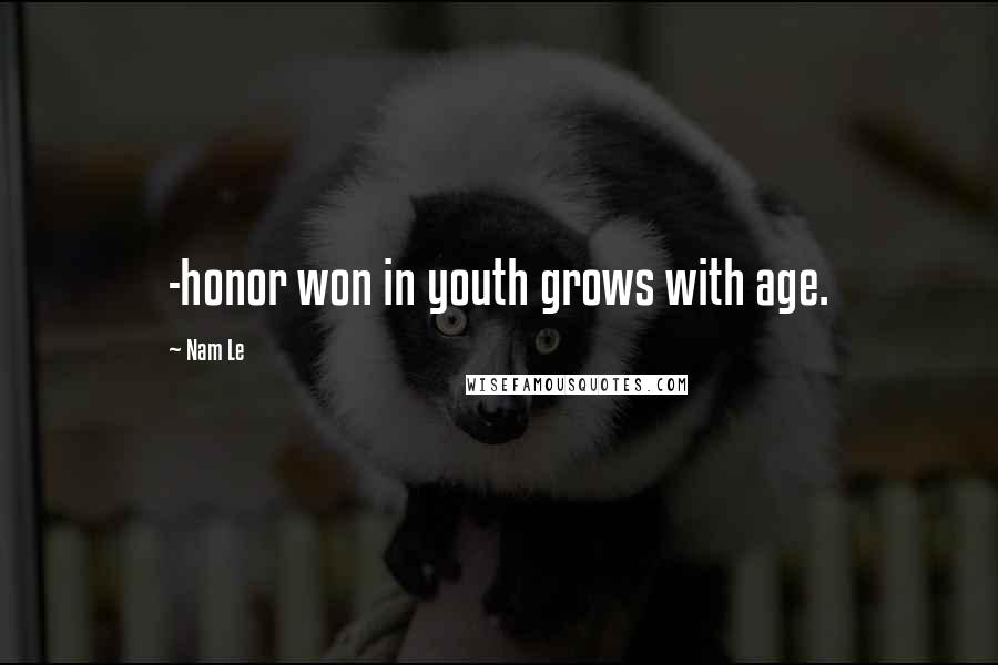 Nam Le Quotes: -honor won in youth grows with age.