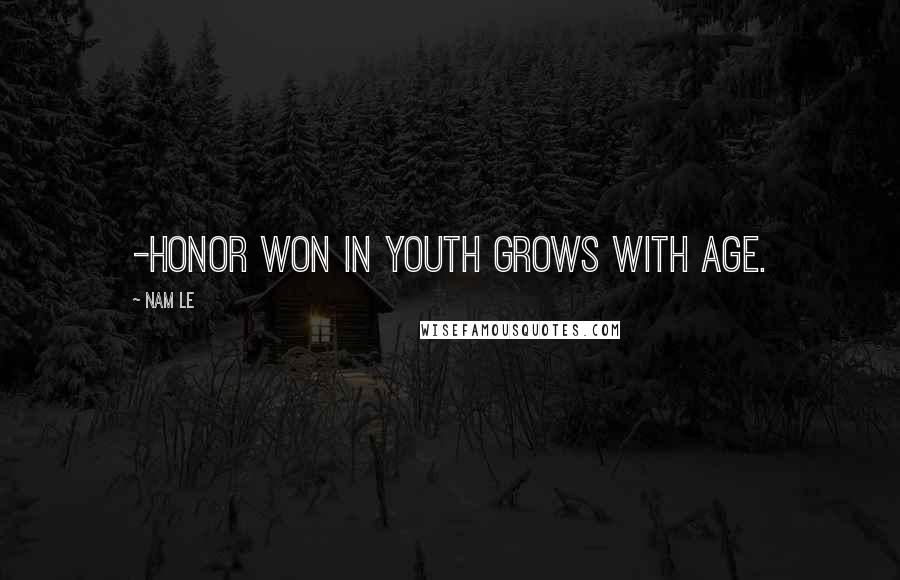 Nam Le Quotes: -honor won in youth grows with age.