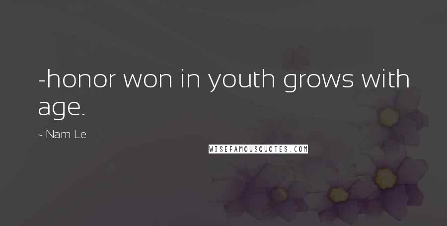 Nam Le Quotes: -honor won in youth grows with age.