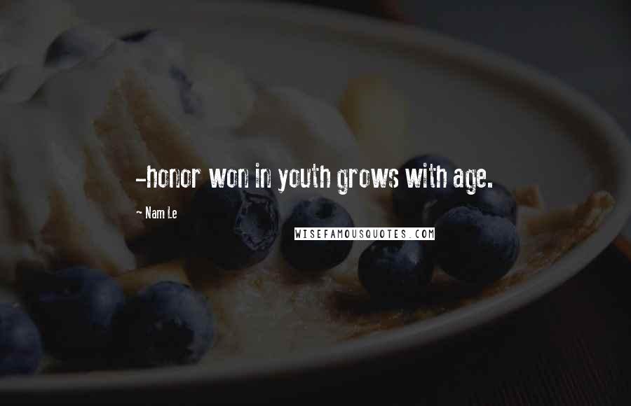 Nam Le Quotes: -honor won in youth grows with age.