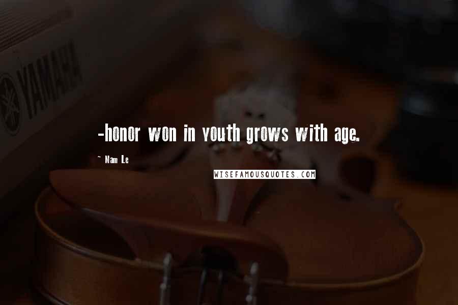 Nam Le Quotes: -honor won in youth grows with age.