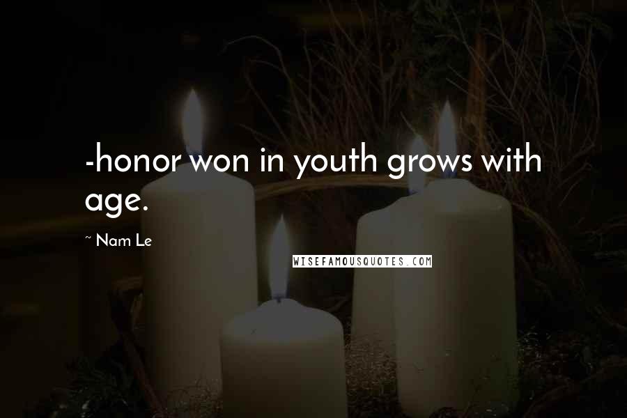 Nam Le Quotes: -honor won in youth grows with age.