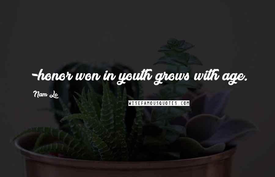 Nam Le Quotes: -honor won in youth grows with age.