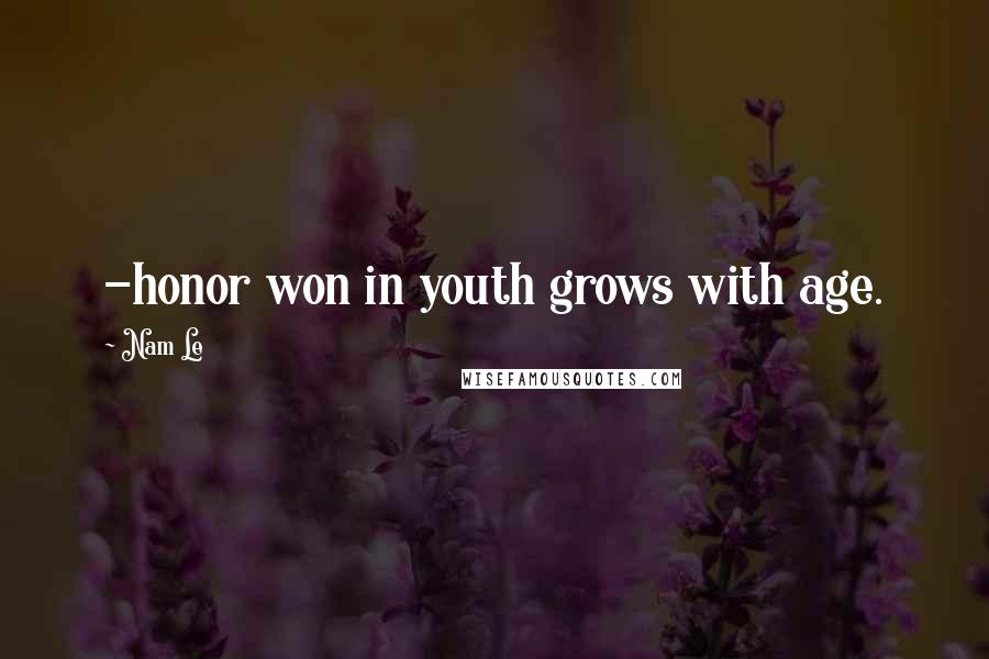 Nam Le Quotes: -honor won in youth grows with age.