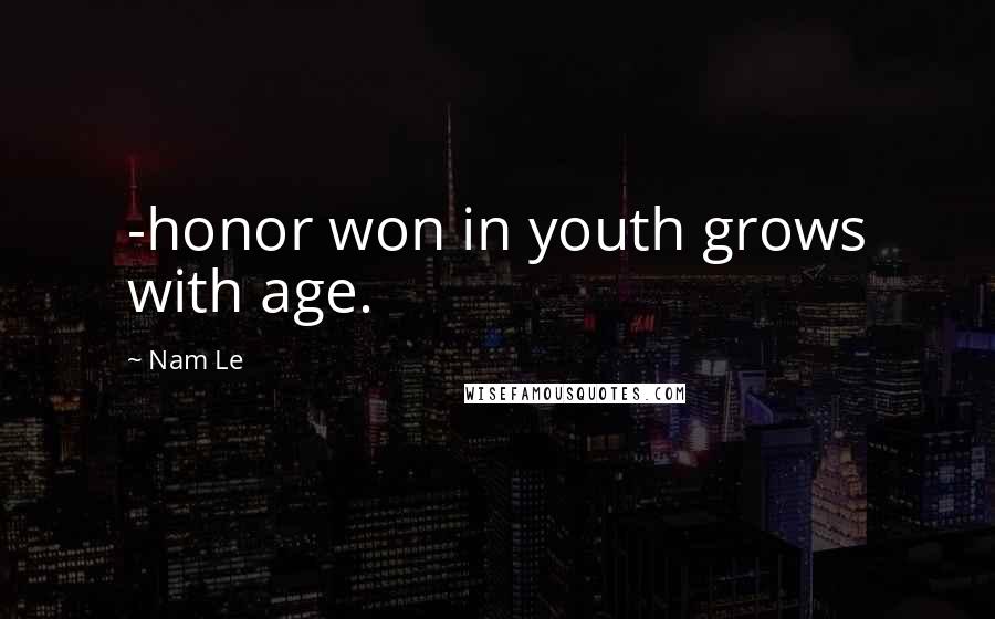 Nam Le Quotes: -honor won in youth grows with age.