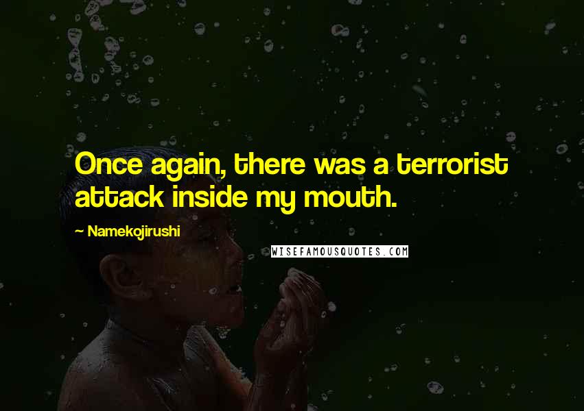 Namekojirushi Quotes: Once again, there was a terrorist attack inside my mouth.