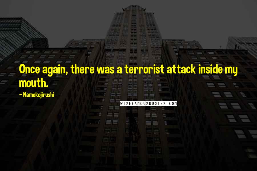 Namekojirushi Quotes: Once again, there was a terrorist attack inside my mouth.