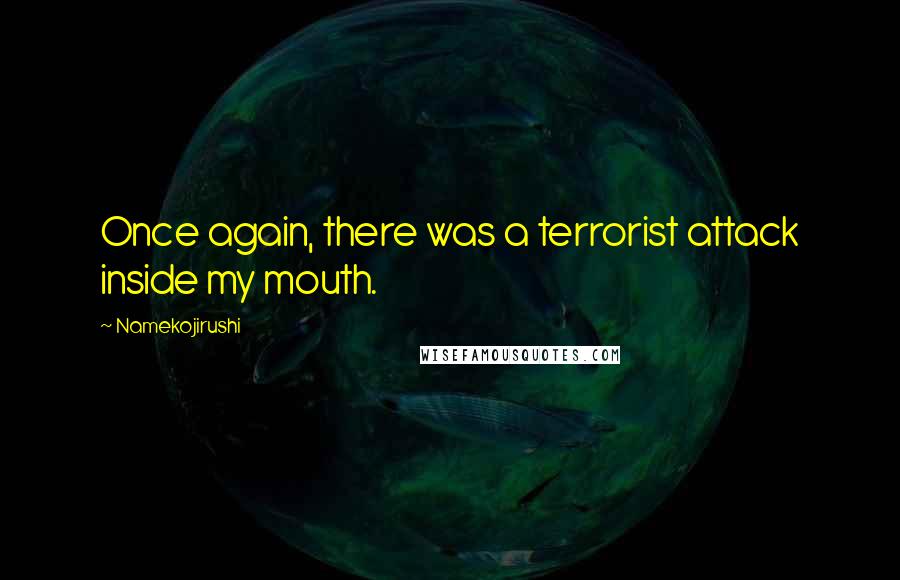 Namekojirushi Quotes: Once again, there was a terrorist attack inside my mouth.