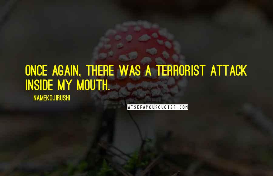 Namekojirushi Quotes: Once again, there was a terrorist attack inside my mouth.