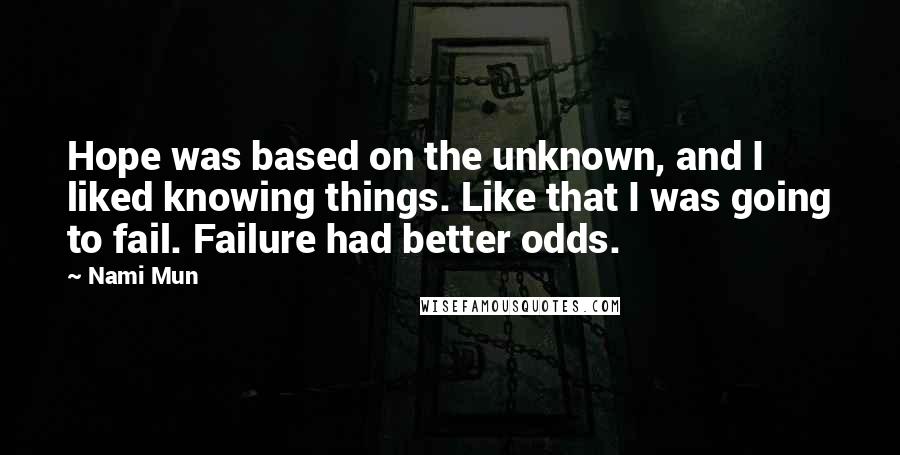 Nami Mun Quotes: Hope was based on the unknown, and I liked knowing things. Like that I was going to fail. Failure had better odds.